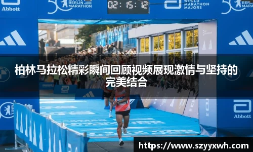 柏林马拉松精彩瞬间回顾视频展现激情与坚持的完美结合