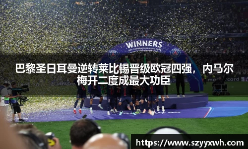 巴黎圣日耳曼逆转莱比锡晋级欧冠四强，内马尔梅开二度成最大功臣