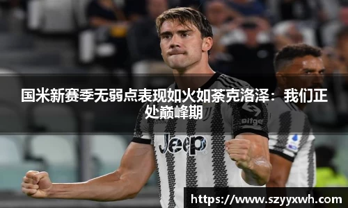 国米新赛季无弱点表现如火如荼克洛泽：我们正处巅峰期