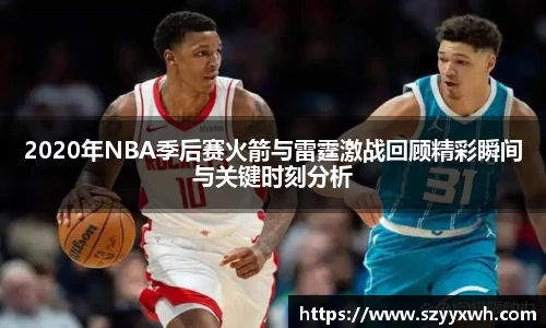 2020年NBA季后赛火箭与雷霆激战回顾精彩瞬间与关键时刻分析