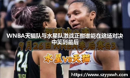 WNBA天猫队与水星队激战正酣谁能在这场对决中笑到最后