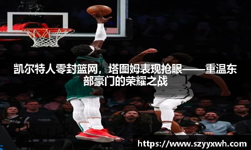 凯尔特人零封篮网，塔图姆表现抢眼——重温东部豪门的荣耀之战